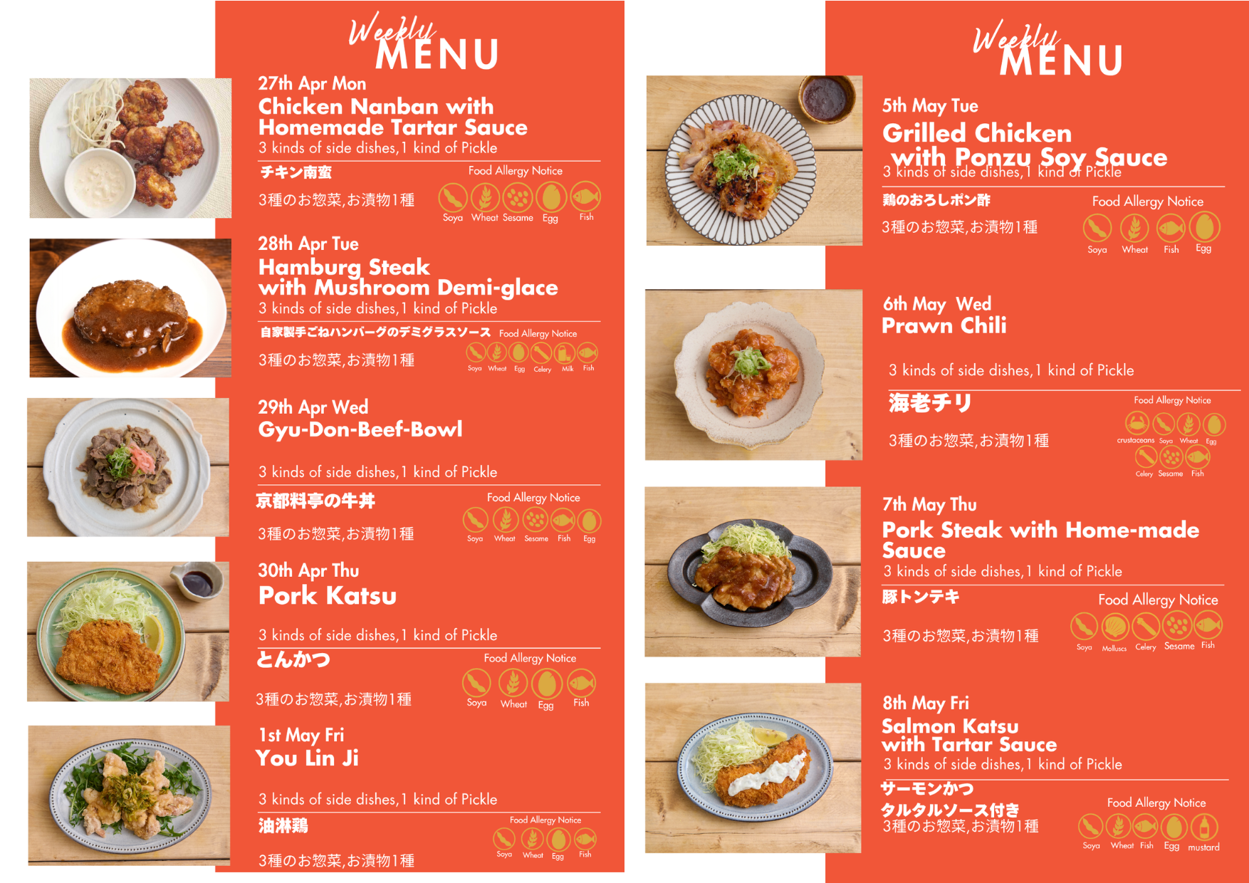 "Monday,4/27
Japanese fried chicken coated with sweet sour sauce accompanied by Home-made Tartar Sauce.
Tuesday,4/28
Hamburg Steak with Mushroom Demi-glace.
Wednesday,4/29
Enjoy a refined version of the classic Japanese dish, gyudon
Thursday,4/30
Pork loin from Smith field market, a specialist meat market, is deep-fried in quality oil.
Friday,5/1
Japanese Style You Lin Ji (Fried Chicken with Ginger and Spring Onion)